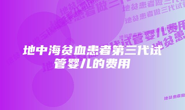 地中海贫血患者第三代试管婴儿的费用