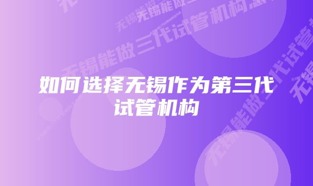 如何选择无锡作为第三代试管机构