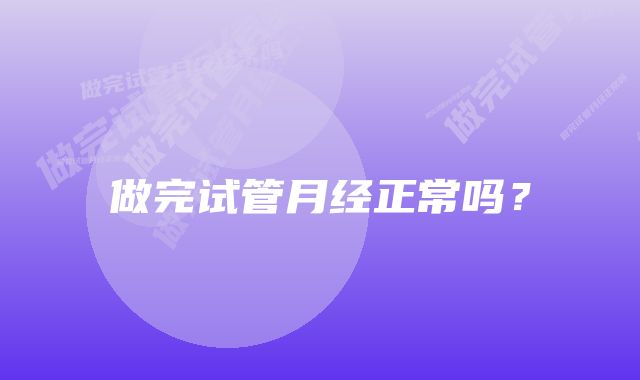 做完试管月经正常吗？