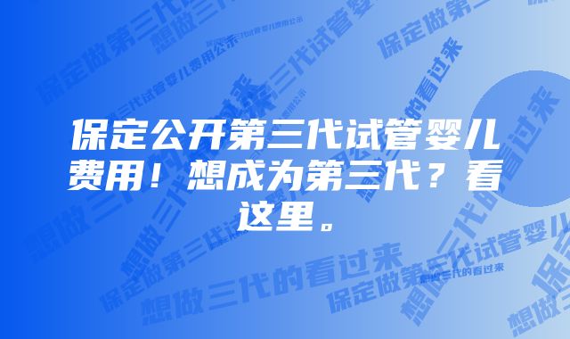 保定公开第三代试管婴儿费用！想成为第三代？看这里。