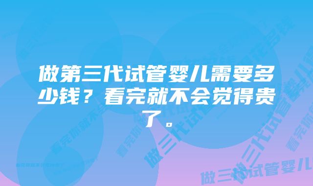 做第三代试管婴儿需要多少钱？看完就不会觉得贵了。