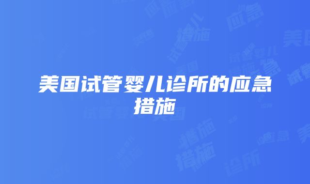 美国试管婴儿诊所的应急措施