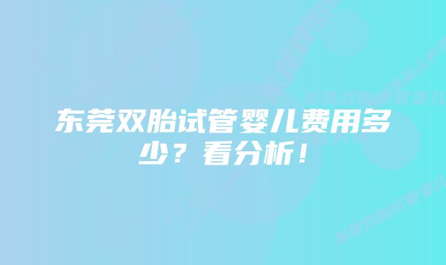 东莞双胎试管婴儿费用多少？看分析！