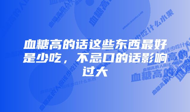 血糖高的话这些东西最好是少吃，不忌口的话影响过大