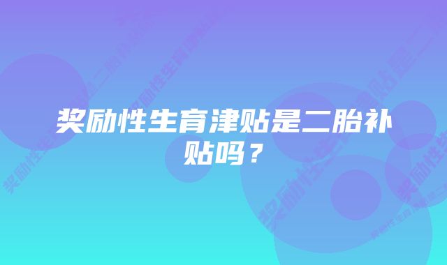 奖励性生育津贴是二胎补贴吗？