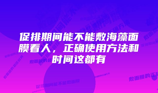 促排期间能不能敷海藻面膜看人，正确使用方法和时间这都有