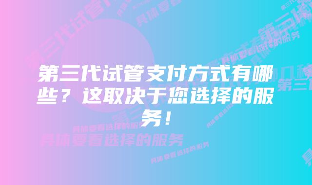 第三代试管支付方式有哪些？这取决于您选择的服务！