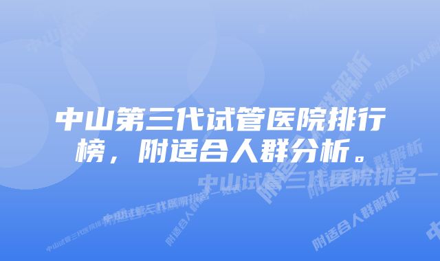 中山第三代试管医院排行榜，附适合人群分析。