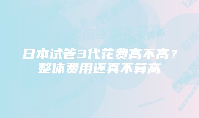 日本试管3代花费高不高？整体费用还真不算高