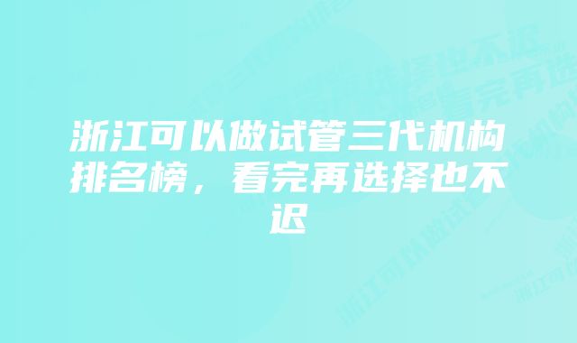 浙江可以做试管三代机构排名榜，看完再选择也不迟