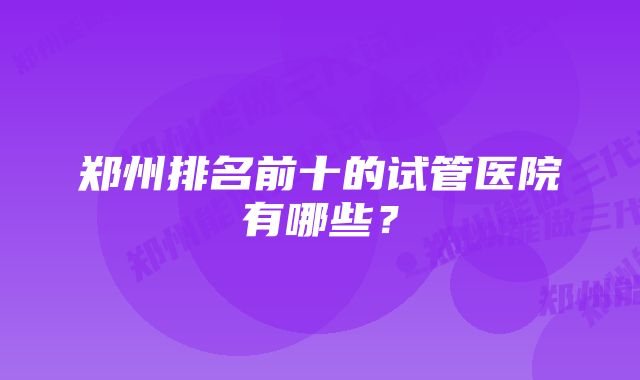 郑州排名前十的试管医院有哪些？