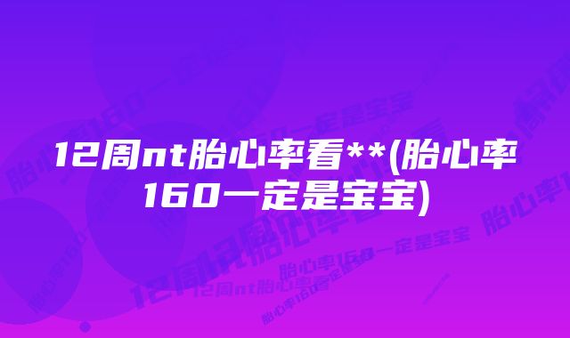 12周nt胎心率看**(胎心率160一定是宝宝)