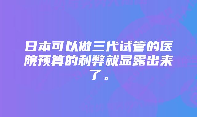 日本可以做三代试管的医院预算的利弊就显露出来了。