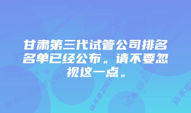 甘肃第三代试管公司排名名单已经公布。请不要忽视这一点。