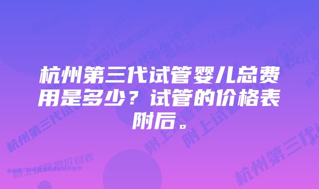 杭州第三代试管婴儿总费用是多少？试管的价格表附后。