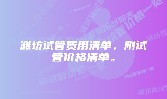 潍坊试管费用清单，附试管价格清单。