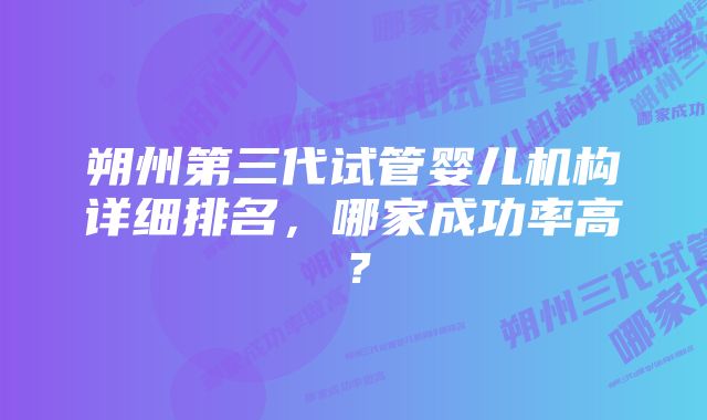 朔州第三代试管婴儿机构详细排名，哪家成功率高？