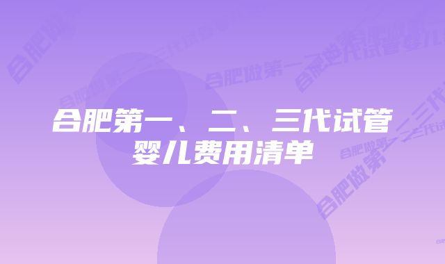 合肥第一、二、三代试管婴儿费用清单