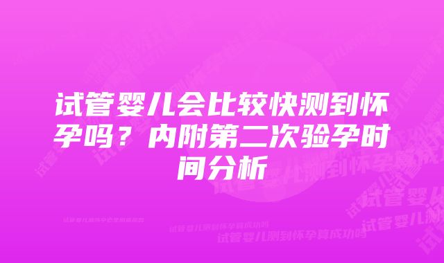 试管婴儿会比较快测到怀孕吗？内附第二次验孕时间分析