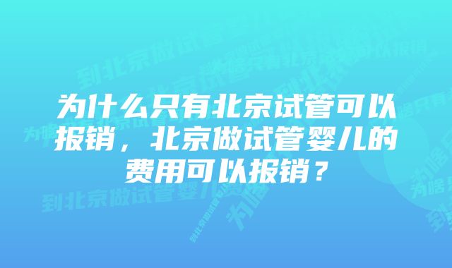 为什么只有北京试管可以报销，北京做试管婴儿的费用可以报销？