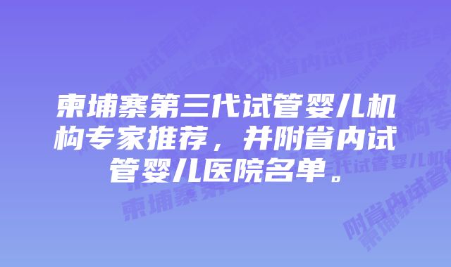 柬埔寨第三代试管婴儿机构专家推荐，并附省内试管婴儿医院名单。