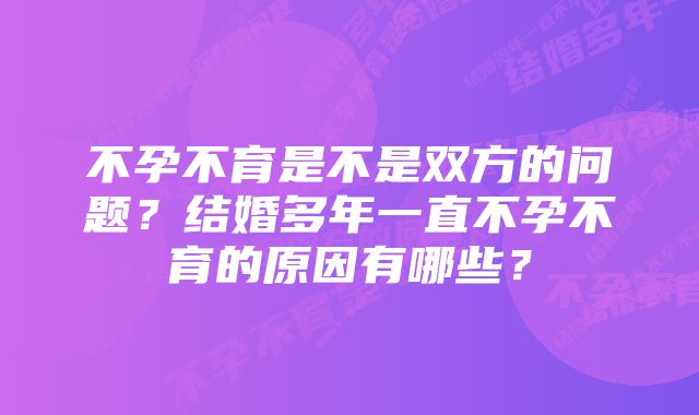 不孕不育是不是双方的问题？结婚多年一直不孕不育的原因有哪些？