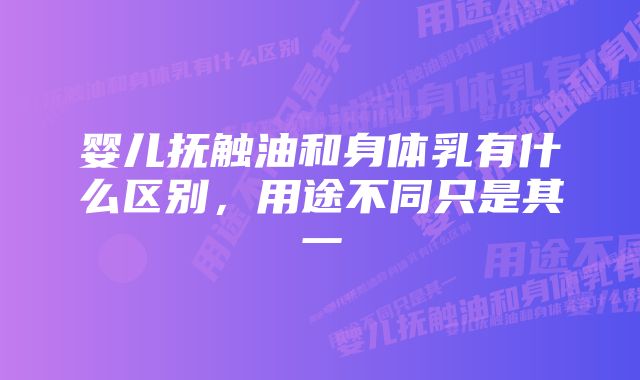 婴儿抚触油和身体乳有什么区别，用途不同只是其一