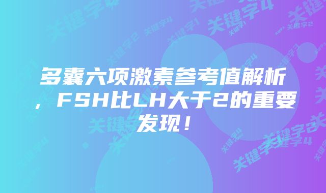 多囊六项激素参考值解析，FSH比LH大于2的重要发现！