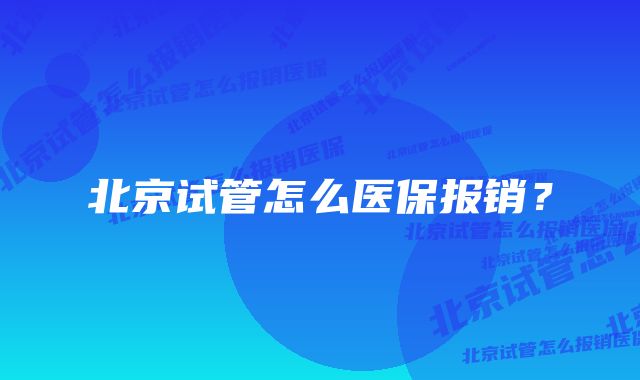 北京试管怎么医保报销？