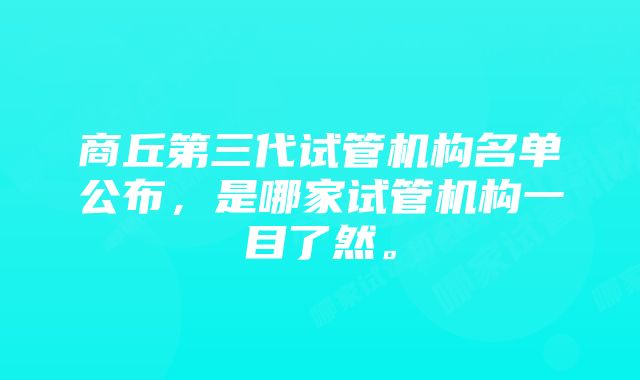 商丘第三代试管机构名单公布，是哪家试管机构一目了然。