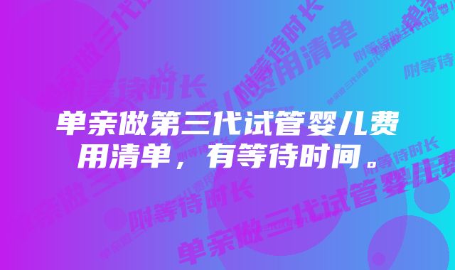 单亲做第三代试管婴儿费用清单，有等待时间。