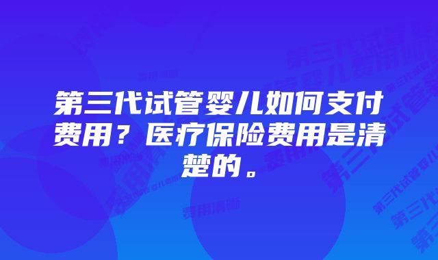 第三代试管婴儿如何支付费用？医疗保险费用是清楚的。