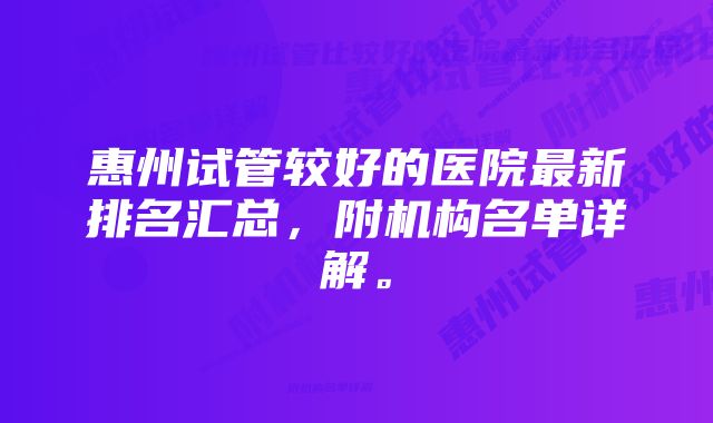 惠州试管较好的医院最新排名汇总，附机构名单详解。