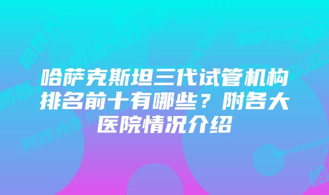 哈萨克斯坦三代试管机构排名前十有哪些？附各大医院情况介绍