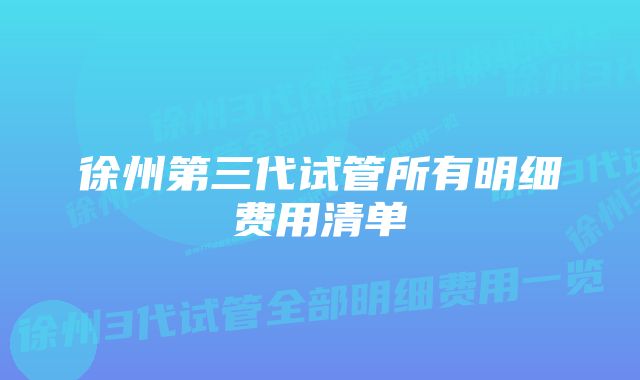 徐州第三代试管所有明细费用清单