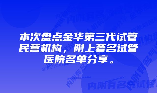 本次盘点金华第三代试管民营机构，附上著名试管医院名单分享。