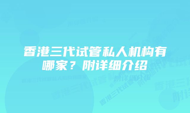 香港三代试管私人机构有哪家？附详细介绍