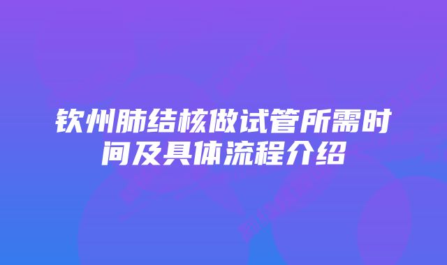 钦州肺结核做试管所需时间及具体流程介绍