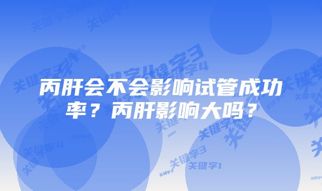 丙肝会不会影响试管成功率？丙肝影响大吗？