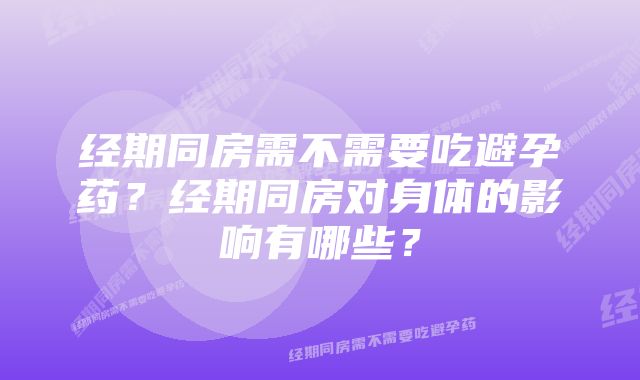 经期同房需不需要吃避孕药？经期同房对身体的影响有哪些？