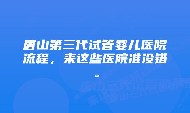 唐山第三代试管婴儿医院流程，来这些医院准没错。