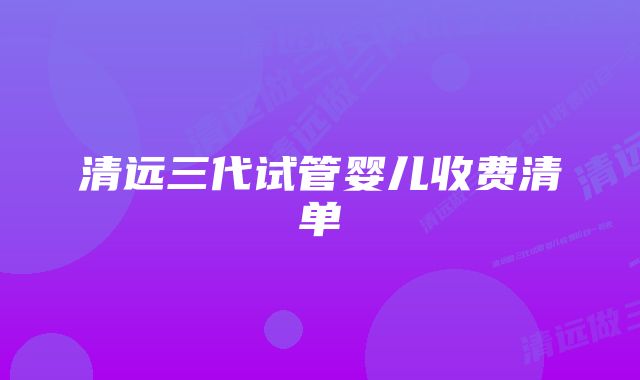 清远三代试管婴儿收费清单