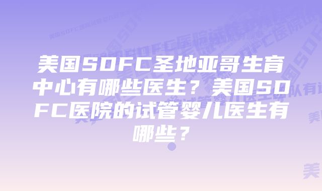 美国SDFC圣地亚哥生育中心有哪些医生？美国SDFC医院的试管婴儿医生有哪些？