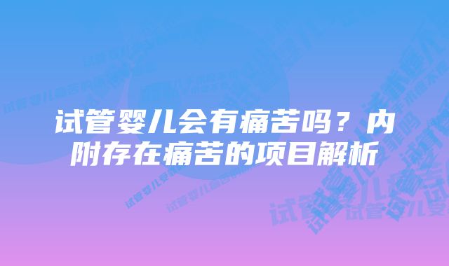 试管婴儿会有痛苦吗？内附存在痛苦的项目解析