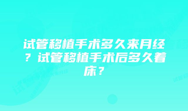 试管移植手术多久来月经？试管移植手术后多久着床？