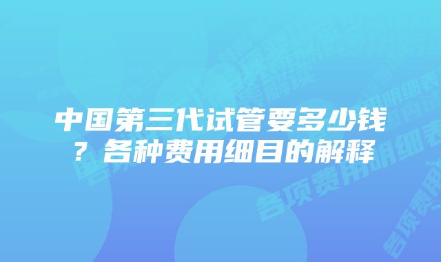 中国第三代试管要多少钱？各种费用细目的解释