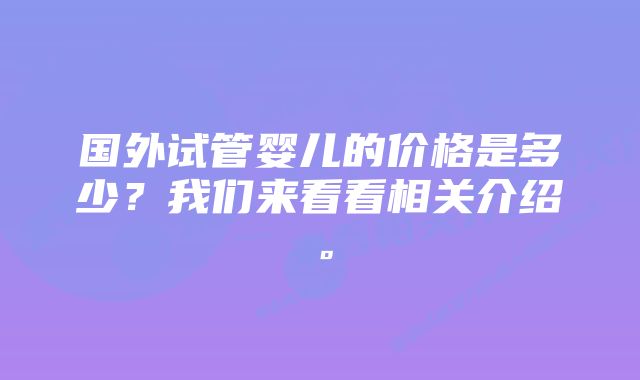 国外试管婴儿的价格是多少？我们来看看相关介绍。