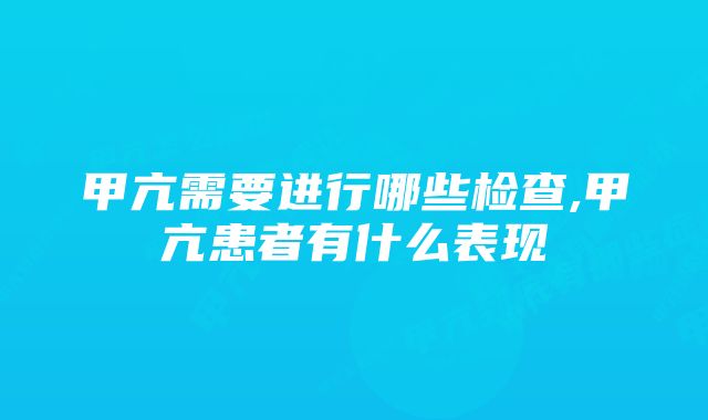 甲亢需要进行哪些检查,甲亢患者有什么表现