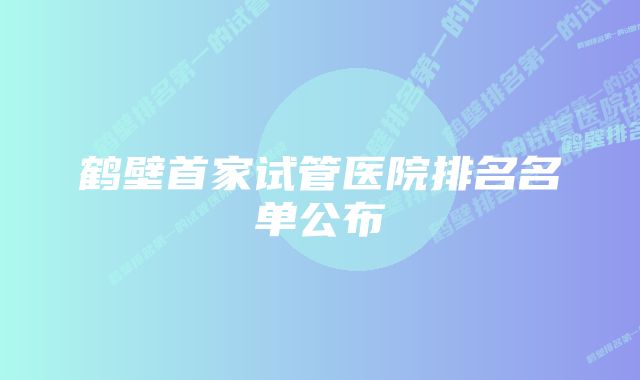 鹤壁首家试管医院排名名单公布