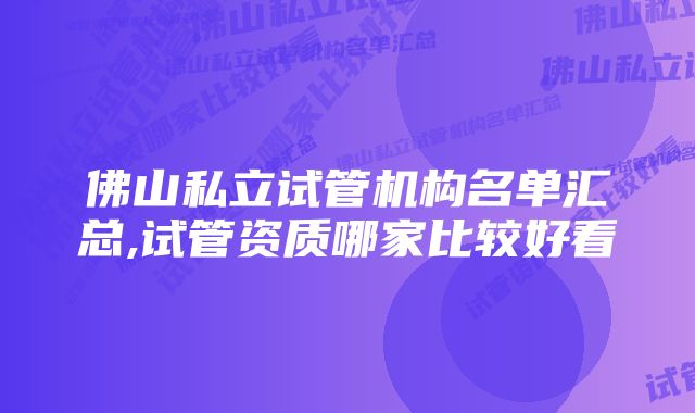 佛山私立试管机构名单汇总,试管资质哪家比较好看